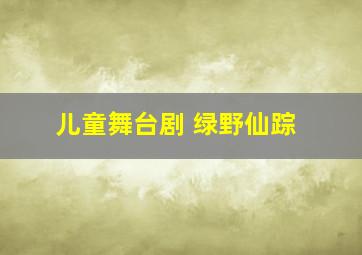 儿童舞台剧 绿野仙踪